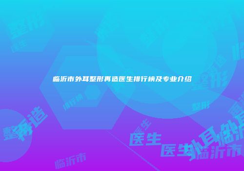 临沂市外耳整形再造医生排行榜及专业介绍
