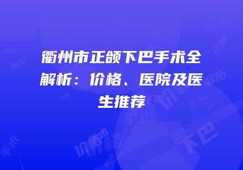 衢州市正颌下巴手术全解析：价格、医院及医生推荐