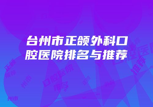 台州市正颌外科口腔医院排名与推荐
