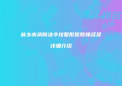新乡市消除法令纹整形医院排名及详细介绍
