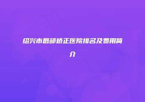 绍兴市唇部矫正医院排名及费用简介