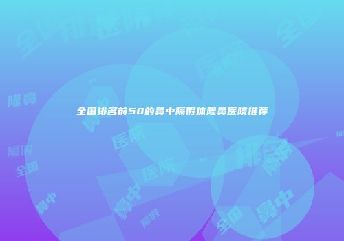 全国排名前50的鼻中隔假体隆鼻医院推荐