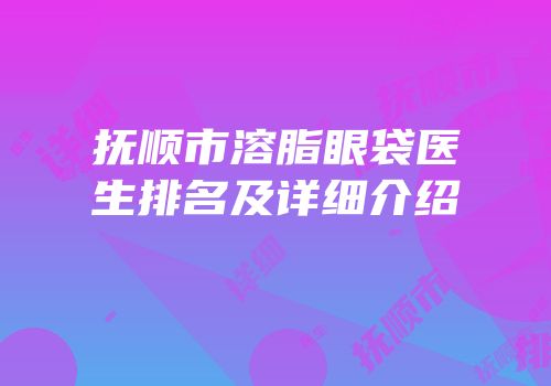 抚顺市溶脂眼袋医生排名及详细介绍