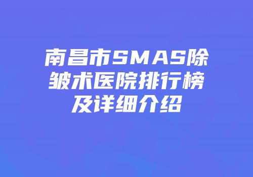 南昌市SMAS除皱术医院排行榜及详细介绍