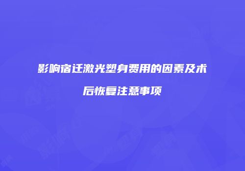 影响宿迁激光塑身费用的因素及术后恢复注意事项