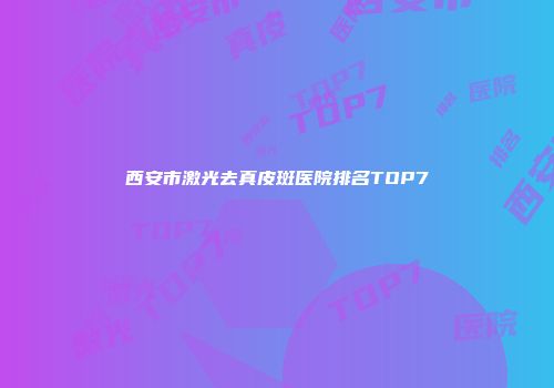 西安市激光去真皮斑医院排名TOP7