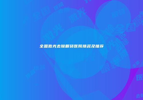 全国激光去除眼袋医院排名及推荐