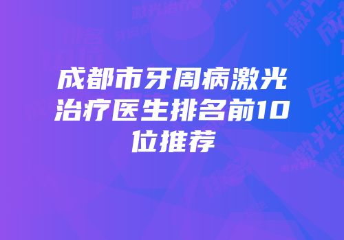 成都市牙周病激光治疗医生排名前10位推荐