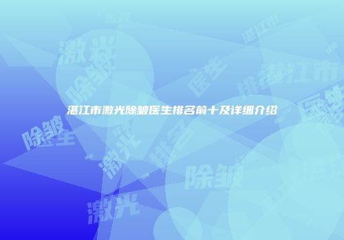 湛江市激光除皱医生排名前十及详细介绍