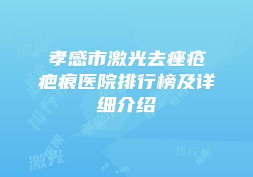 孝感市激光去痤疮疤痕医院排行榜及详细介绍