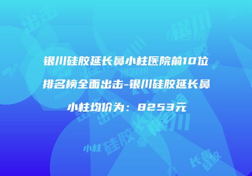 银川硅胶延长鼻小柱医院前10位排名榜全面出击-银川硅胶延长鼻小柱均价为：8253元