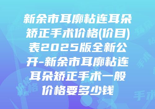 新余市耳廓粘连耳朵矫正手术价格(价目)表2025版全新公开-新余市耳廓粘连耳朵矫正手术一般价格要多少钱