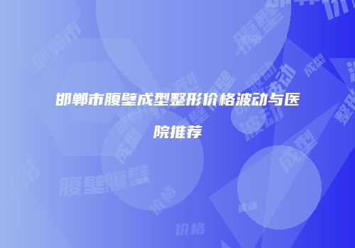 邯郸市腹壁成型整形价格波动与医院推荐