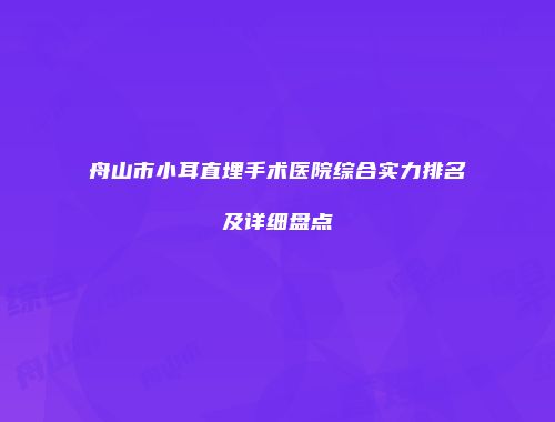 舟山市小耳直埋手术医院综合实力排名及详细盘点