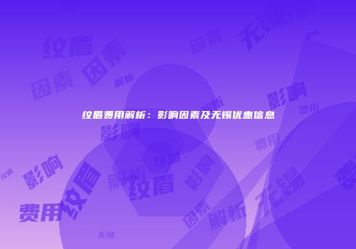 纹眉费用解析：影响因素及无锡优惠信息