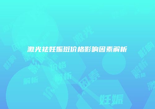 激光祛妊娠斑价格影响因素解析