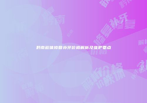 黔南嵌体修复补牙价格解析及维护要点