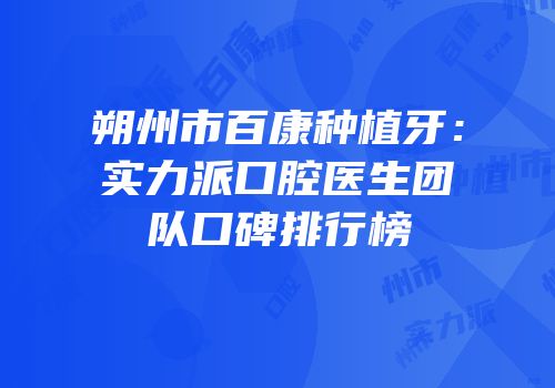 朔州市百康种植牙：实力派口腔医生团队口碑排行榜