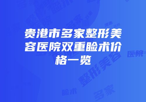 贵港市多家整形美容医院双重睑术价格一览