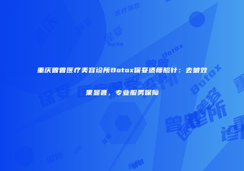 重庆曾曾医疗美容诊所Botox保妥适瘦脸针：去皱效果显著，专业服务保障