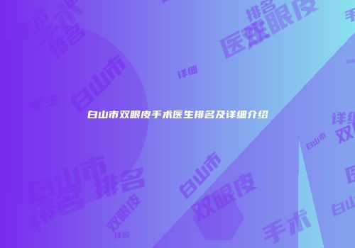 白山市双眼皮手术医生排名及详细介绍