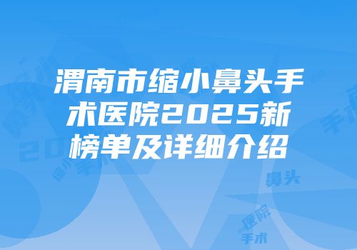 渭南市缩小鼻头手术医院2025新榜单及详细介绍