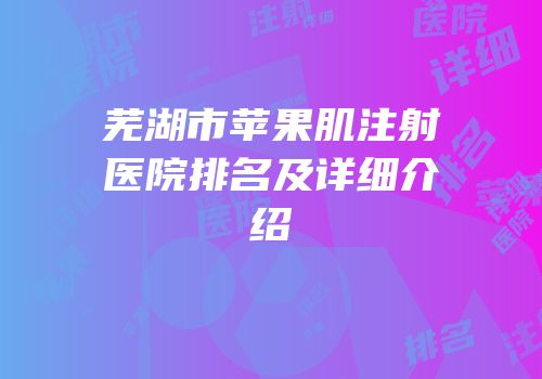 芜湖市苹果肌注射医院排名及详细介绍