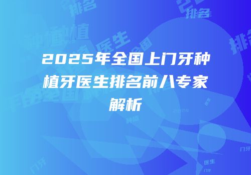 2025年全国上门牙种植牙医生排名前八专家解析
