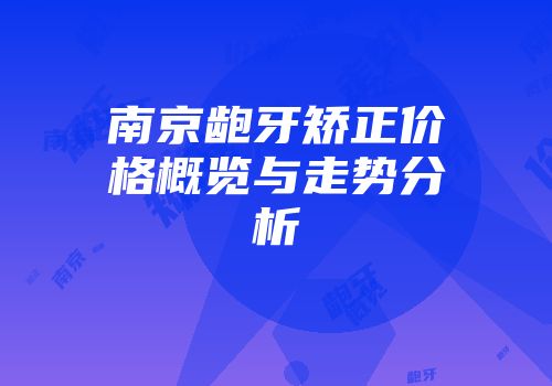 南京龅牙矫正价格概览与走势分析