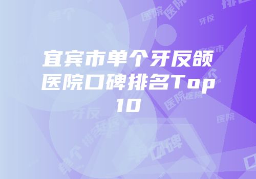 宜宾市单个牙反颌医院口碑排名Top10