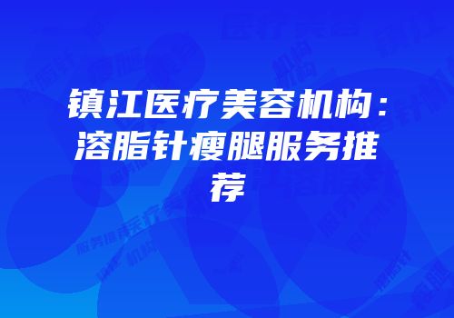 镇江医疗美容机构：溶脂针瘦腿服务推荐