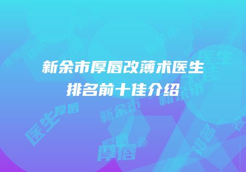 新余市厚唇改薄术医生排名前十佳介绍