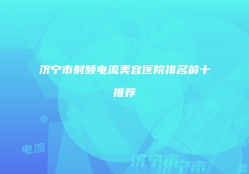 济宁市射频电流美容医院排名前十推荐