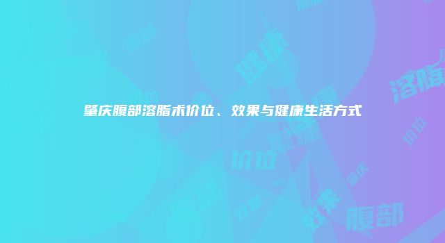 肇庆腹部溶脂术价位、效果与健康生活方式