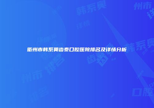 衢州市韩系奥齿泰口腔医院排名及详情分析