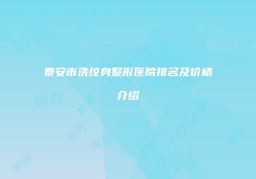 泰安市洗纹身整形医院排名及价格介绍