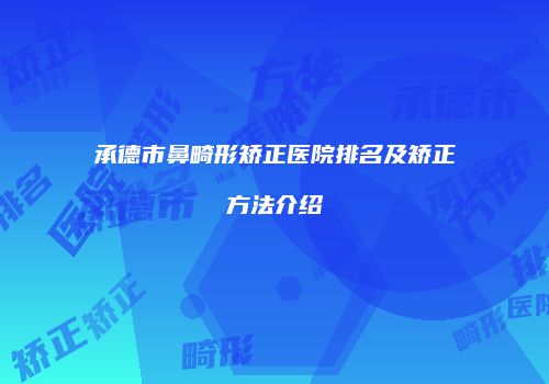 承德市鼻畸形矫正医院排名及矫正方法介绍