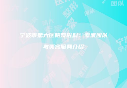 宁波市第六医院整形科：专家团队与美容服务介绍