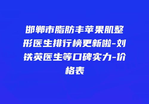邯郸市脂肪丰苹果肌整形医生排行榜更新啦-刘铁英医生等口碑实力-价格表