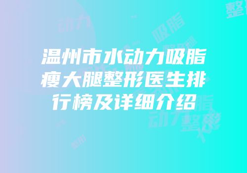 温州市水动力吸脂瘦大腿整形医生排行榜及详细介绍