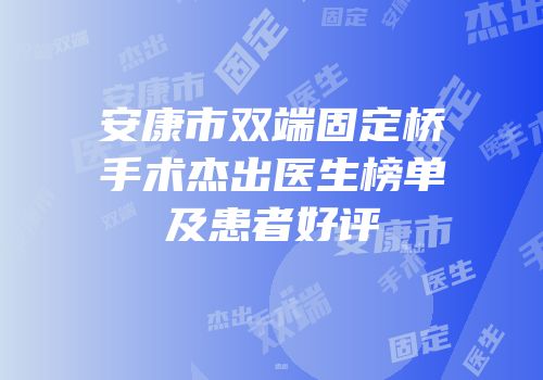 安康市双端固定桥手术杰出医生榜单及患者好评