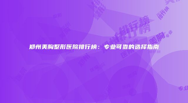 郑州美胸整形医院排行榜：专业可靠的选择指南