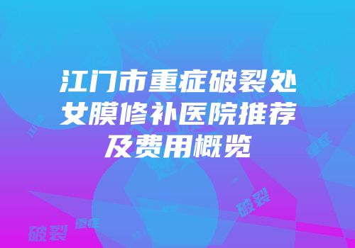 江门市重症破裂处女膜修补医院推荐及费用概览