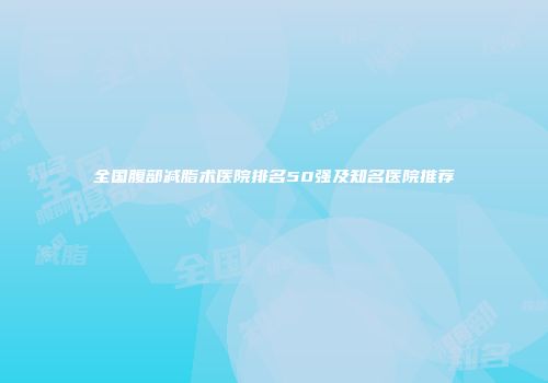 全国腹部减脂术医院排名50强及知名医院推荐