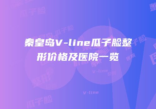 秦皇岛V-line瓜子脸整形价格及医院一览