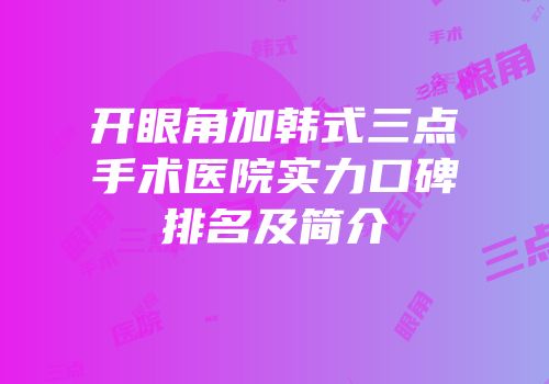 开眼角加韩式三点手术医院实力口碑排名及简介