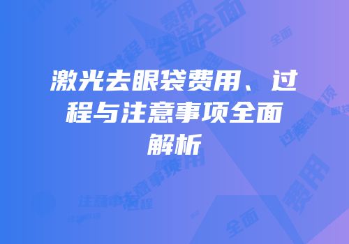 激光去眼袋费用、过程与注意事项全面解析