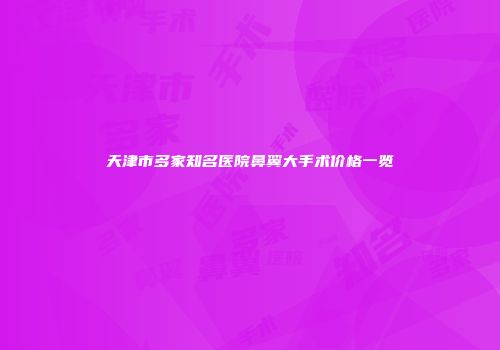 天津市多家知名医院鼻翼大手术价格一览