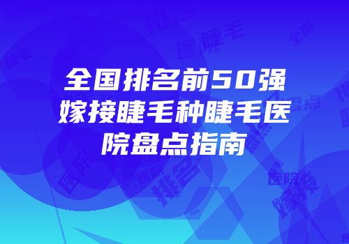 全国排名前50强嫁接睫毛种睫毛医院盘点指南