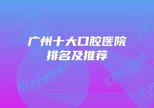 广州十大口腔医院排名及推荐